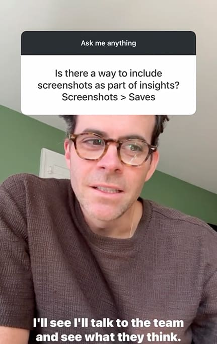 Frame from a video by Mosseri where he answers questions. The question at the top reads "Is there a way to include screenshots as part of insights? Screenshots > Saves." His reply in the caption at the bottom reads: "I'll see I'll talk to the team and see what they think."